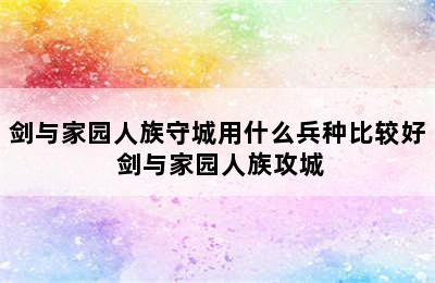 剑与家园人族守城用什么兵种比较好 剑与家园人族攻城